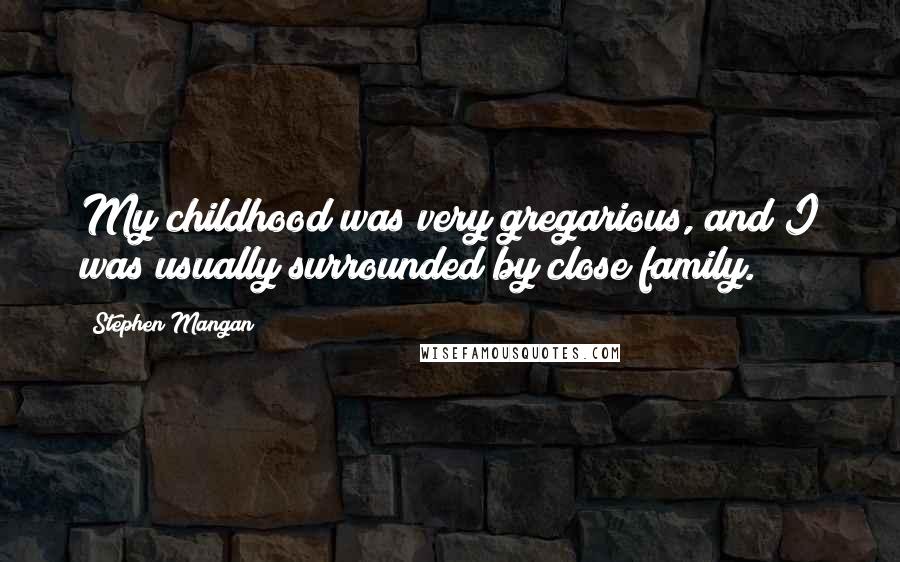 Stephen Mangan Quotes: My childhood was very gregarious, and I was usually surrounded by close family.