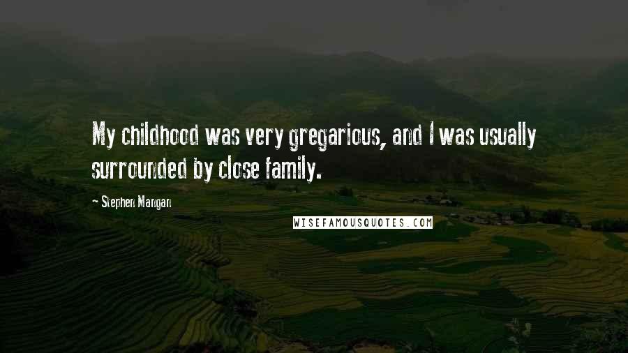 Stephen Mangan Quotes: My childhood was very gregarious, and I was usually surrounded by close family.