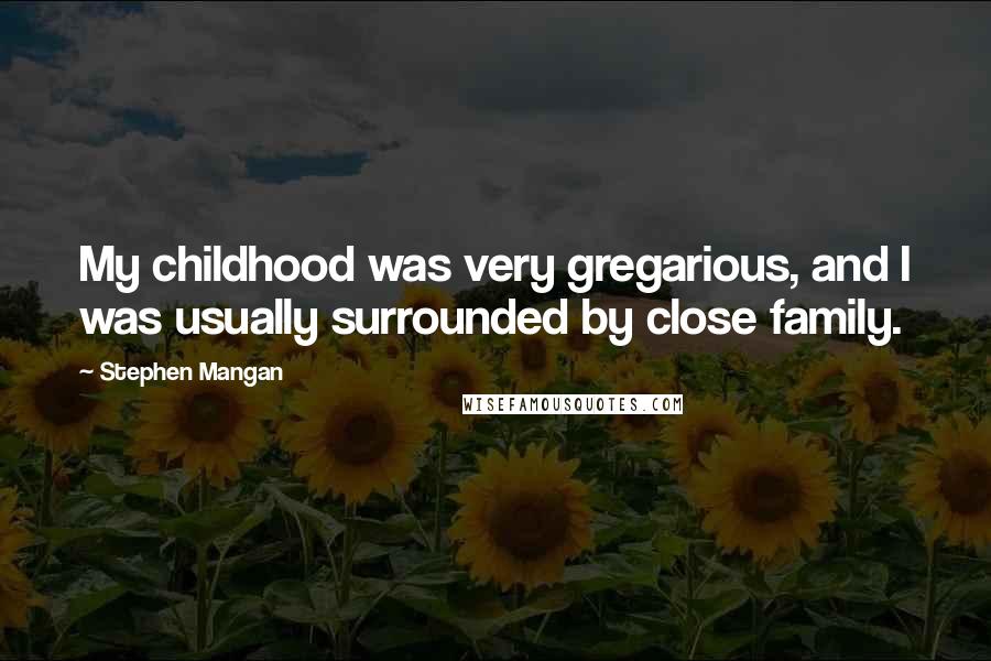 Stephen Mangan Quotes: My childhood was very gregarious, and I was usually surrounded by close family.