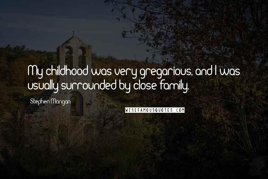 Stephen Mangan Quotes: My childhood was very gregarious, and I was usually surrounded by close family.