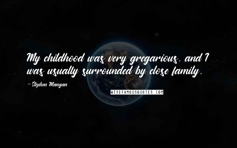 Stephen Mangan Quotes: My childhood was very gregarious, and I was usually surrounded by close family.