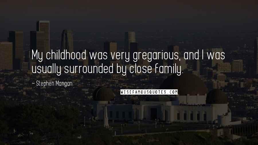 Stephen Mangan Quotes: My childhood was very gregarious, and I was usually surrounded by close family.