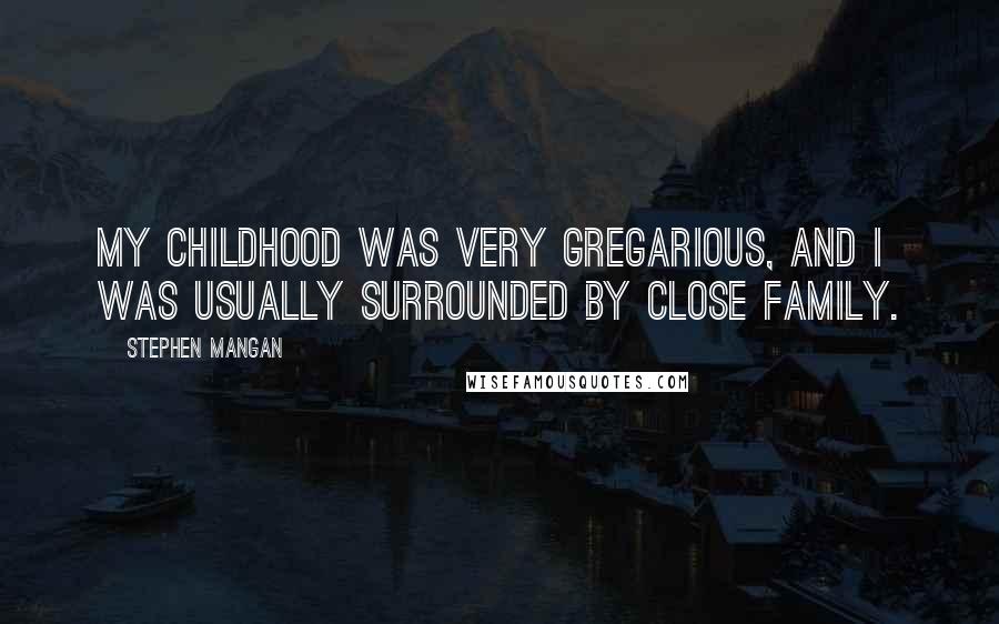 Stephen Mangan Quotes: My childhood was very gregarious, and I was usually surrounded by close family.