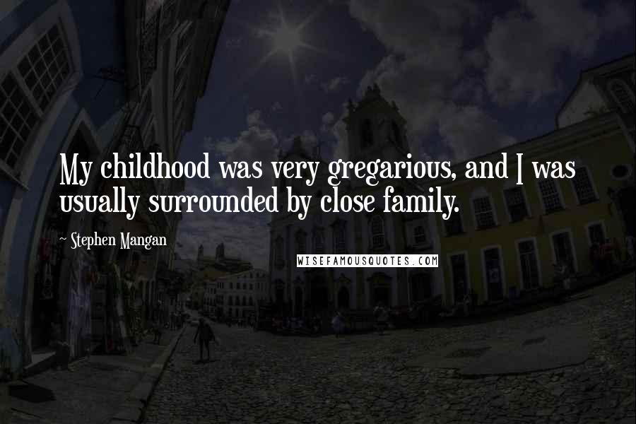 Stephen Mangan Quotes: My childhood was very gregarious, and I was usually surrounded by close family.