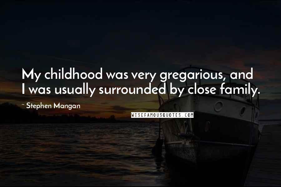 Stephen Mangan Quotes: My childhood was very gregarious, and I was usually surrounded by close family.