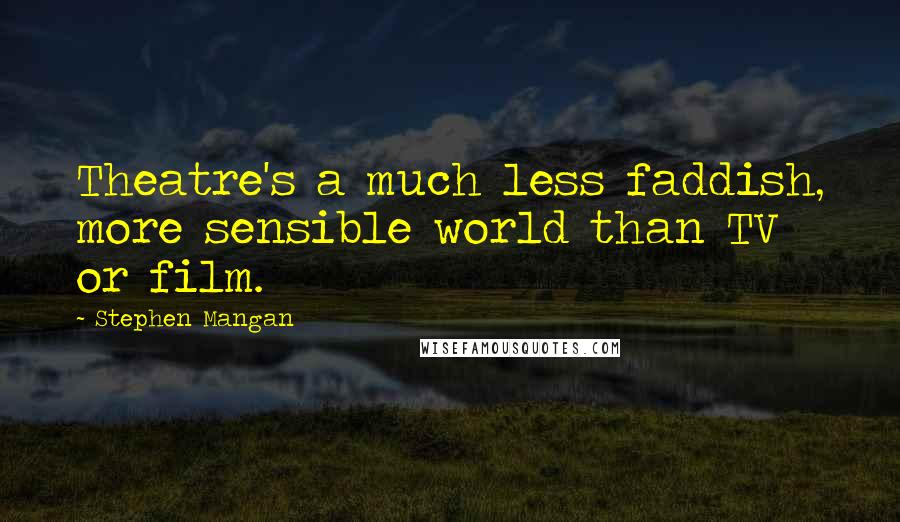 Stephen Mangan Quotes: Theatre's a much less faddish, more sensible world than TV or film.