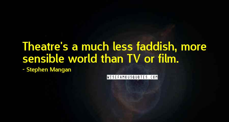 Stephen Mangan Quotes: Theatre's a much less faddish, more sensible world than TV or film.