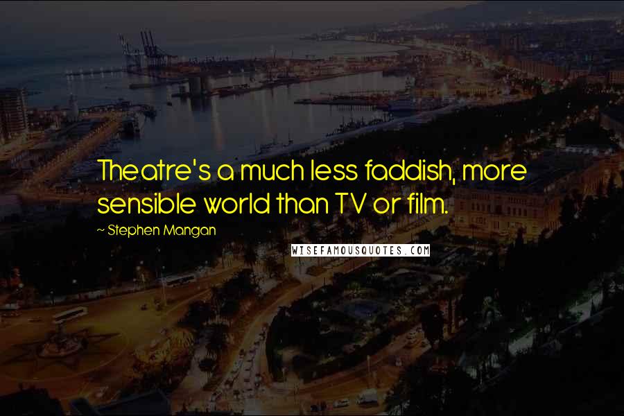 Stephen Mangan Quotes: Theatre's a much less faddish, more sensible world than TV or film.