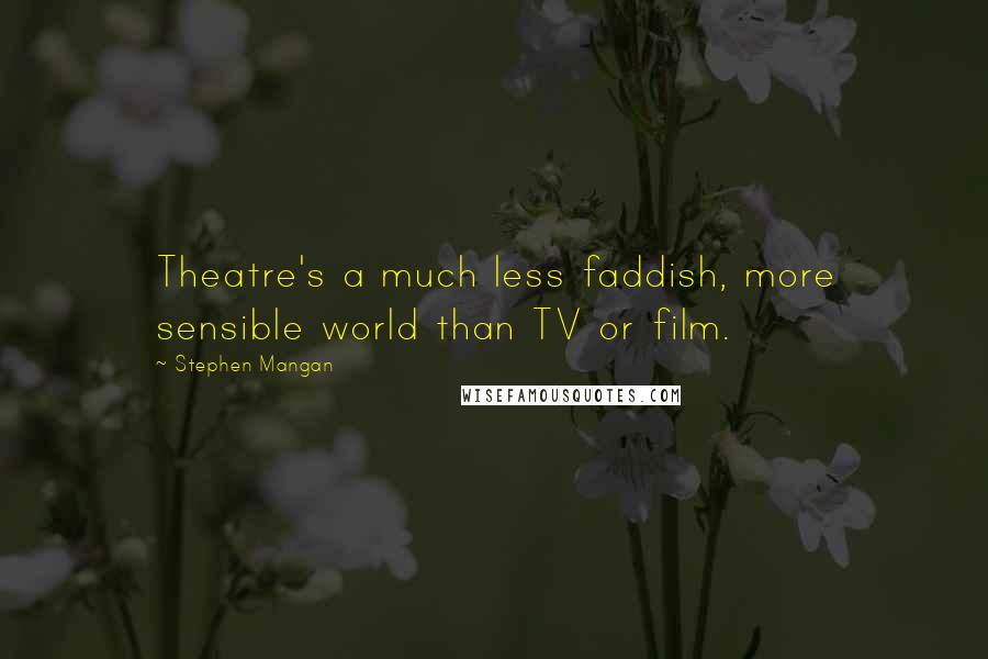 Stephen Mangan Quotes: Theatre's a much less faddish, more sensible world than TV or film.