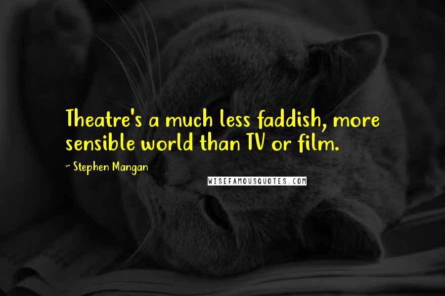 Stephen Mangan Quotes: Theatre's a much less faddish, more sensible world than TV or film.