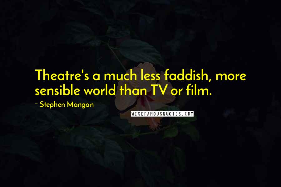 Stephen Mangan Quotes: Theatre's a much less faddish, more sensible world than TV or film.