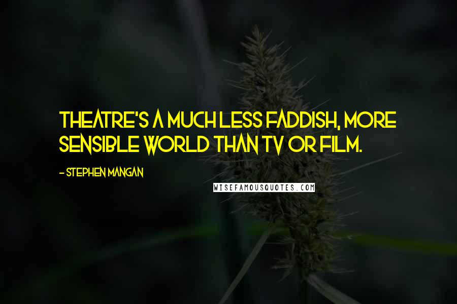Stephen Mangan Quotes: Theatre's a much less faddish, more sensible world than TV or film.