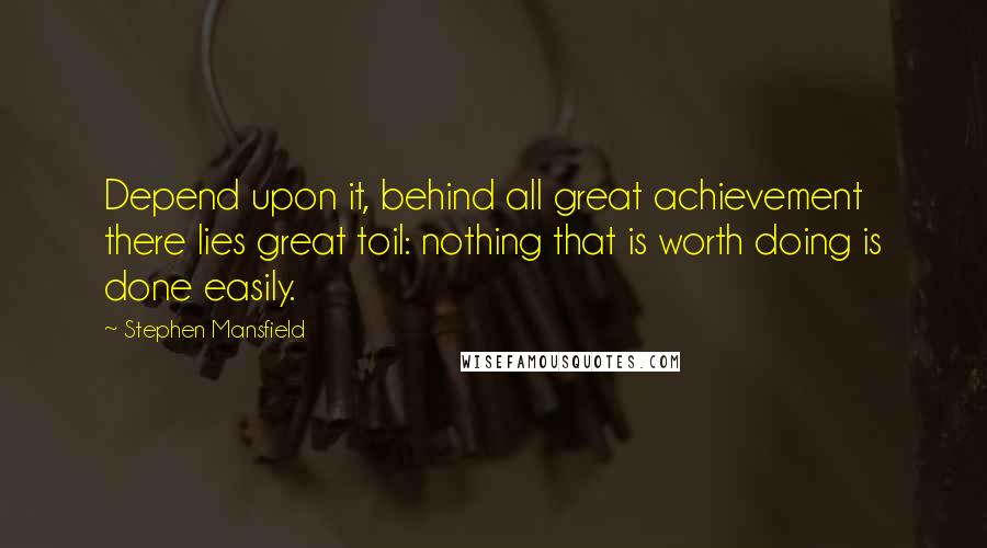 Stephen Mansfield Quotes: Depend upon it, behind all great achievement there lies great toil: nothing that is worth doing is done easily.