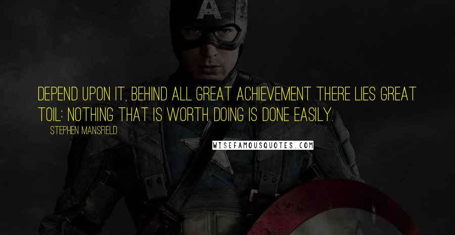 Stephen Mansfield Quotes: Depend upon it, behind all great achievement there lies great toil: nothing that is worth doing is done easily.