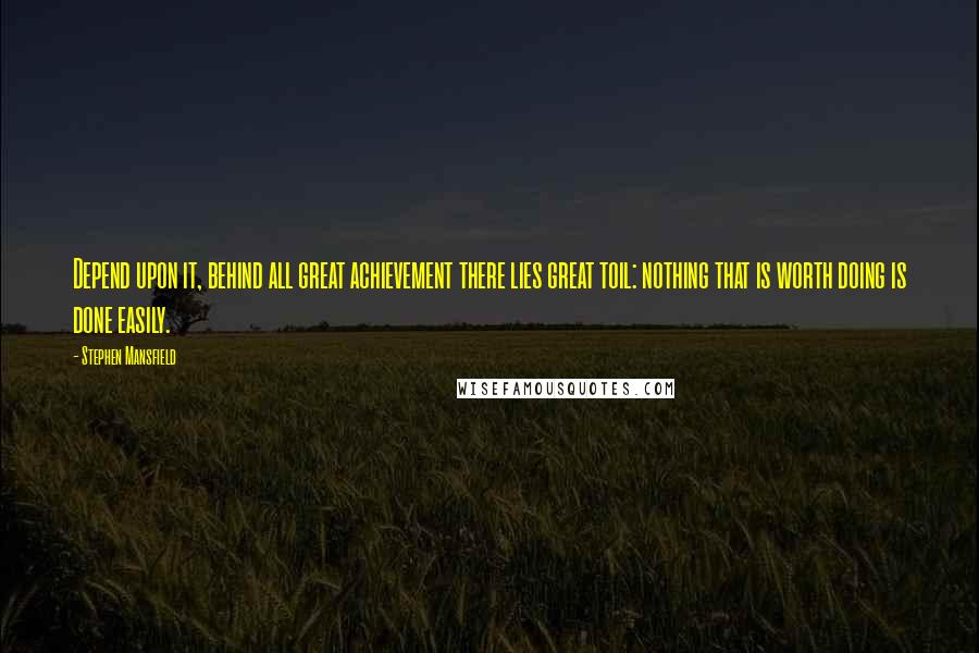 Stephen Mansfield Quotes: Depend upon it, behind all great achievement there lies great toil: nothing that is worth doing is done easily.