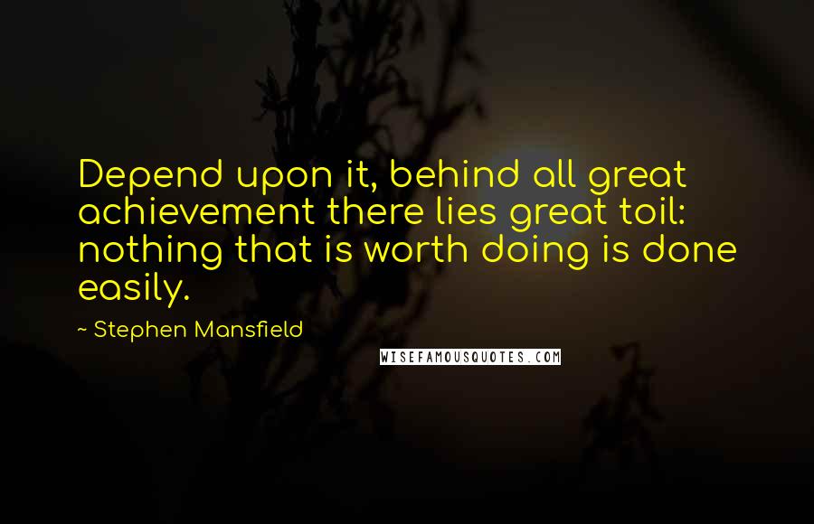 Stephen Mansfield Quotes: Depend upon it, behind all great achievement there lies great toil: nothing that is worth doing is done easily.