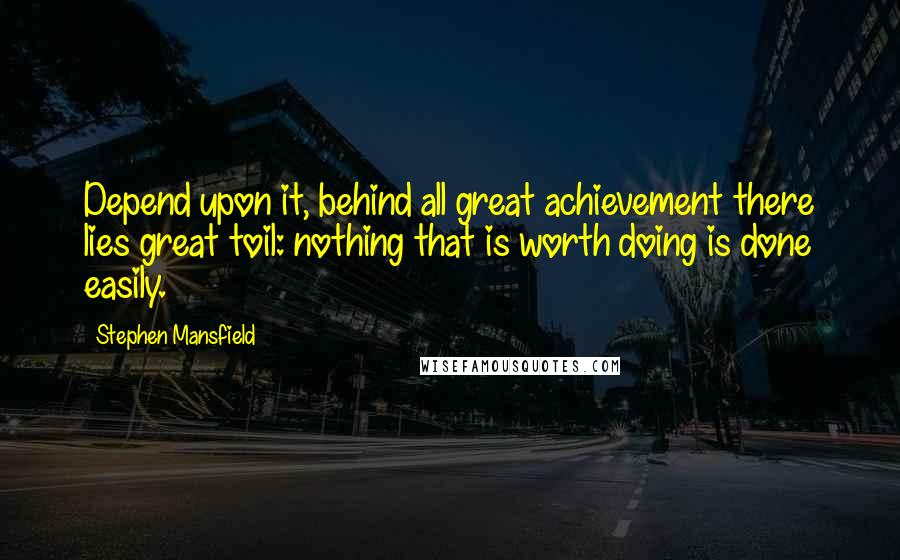 Stephen Mansfield Quotes: Depend upon it, behind all great achievement there lies great toil: nothing that is worth doing is done easily.
