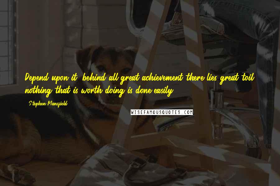 Stephen Mansfield Quotes: Depend upon it, behind all great achievement there lies great toil: nothing that is worth doing is done easily.