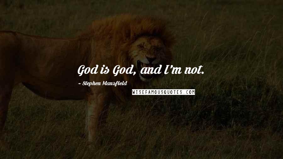 Stephen Mansfield Quotes: God is God, and I'm not.