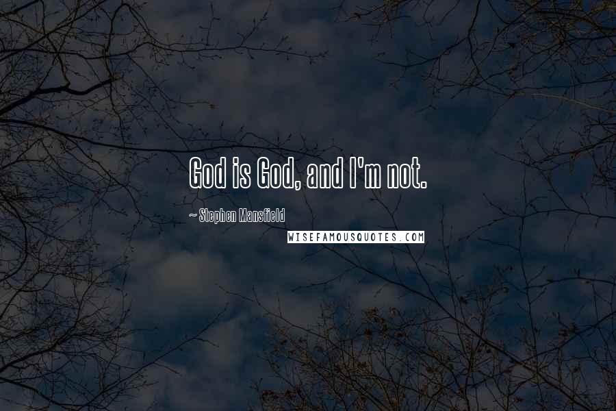 Stephen Mansfield Quotes: God is God, and I'm not.