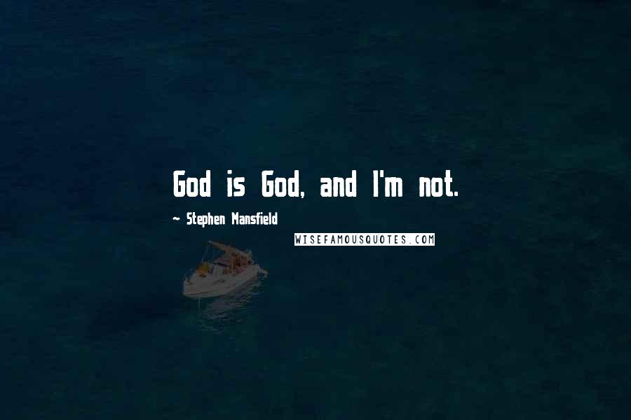 Stephen Mansfield Quotes: God is God, and I'm not.