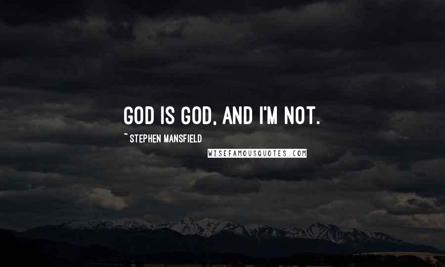 Stephen Mansfield Quotes: God is God, and I'm not.