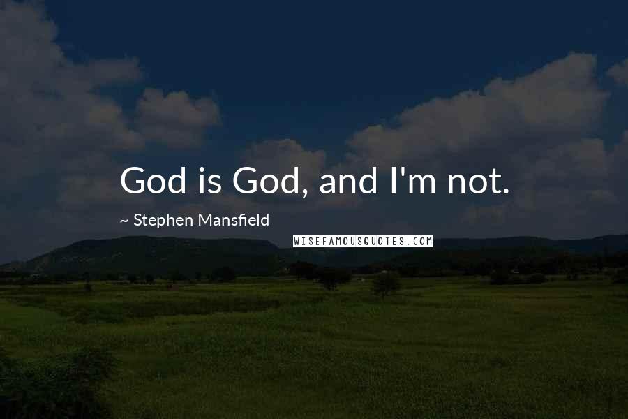 Stephen Mansfield Quotes: God is God, and I'm not.