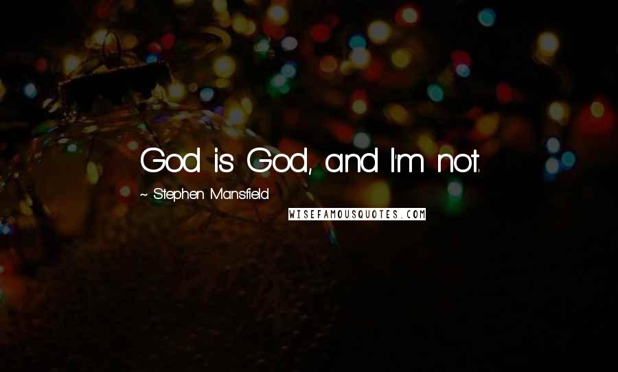 Stephen Mansfield Quotes: God is God, and I'm not.