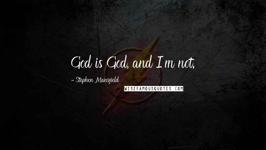 Stephen Mansfield Quotes: God is God, and I'm not.