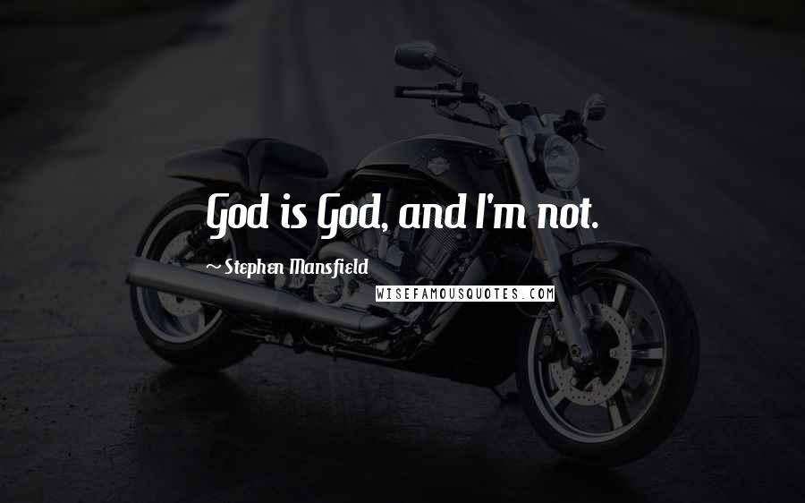 Stephen Mansfield Quotes: God is God, and I'm not.