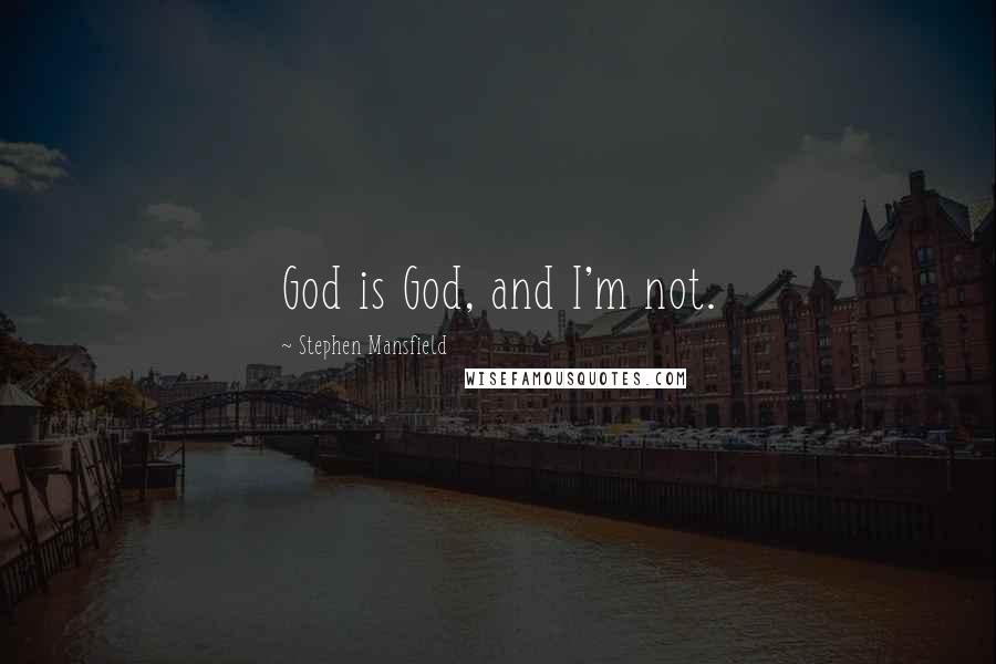 Stephen Mansfield Quotes: God is God, and I'm not.