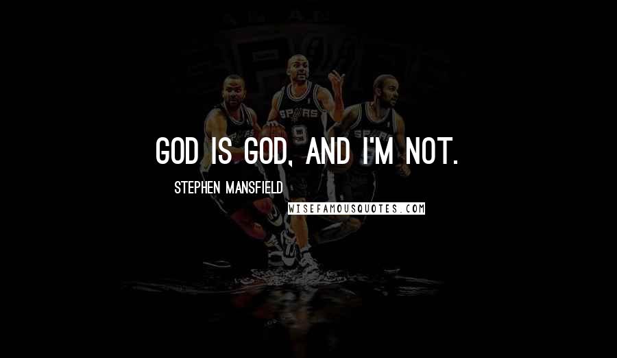 Stephen Mansfield Quotes: God is God, and I'm not.