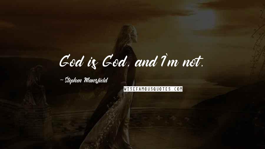 Stephen Mansfield Quotes: God is God, and I'm not.