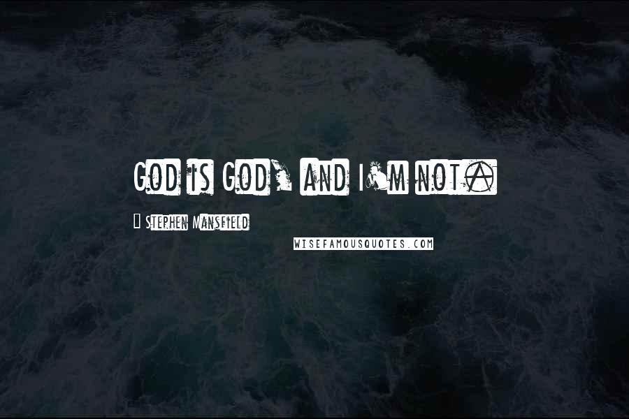 Stephen Mansfield Quotes: God is God, and I'm not.