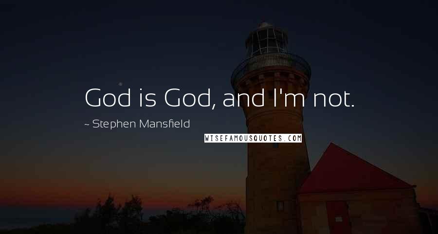 Stephen Mansfield Quotes: God is God, and I'm not.