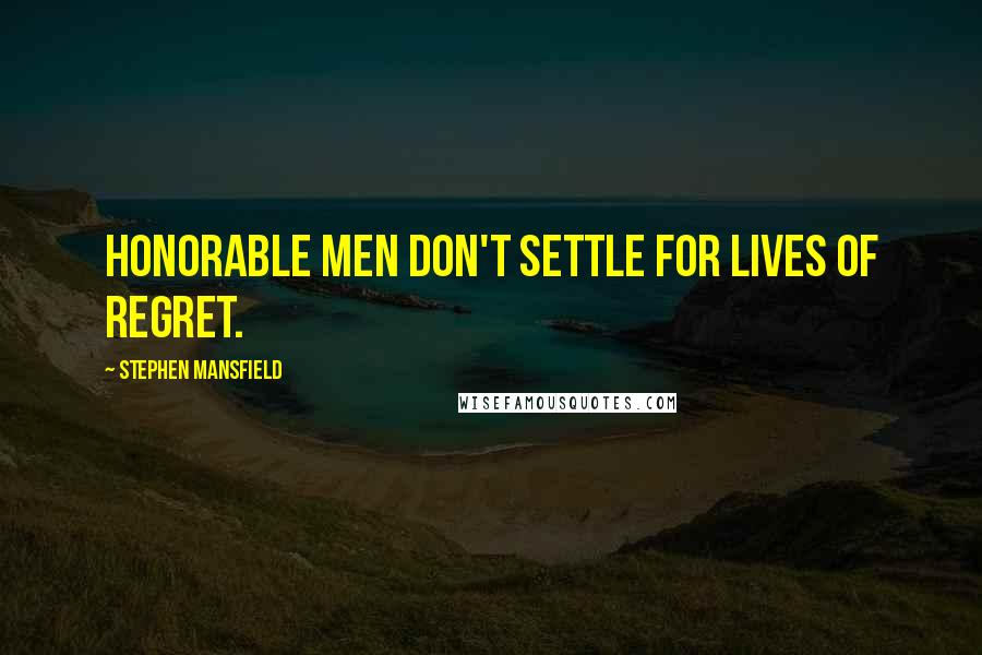 Stephen Mansfield Quotes: Honorable men don't settle for lives of regret.