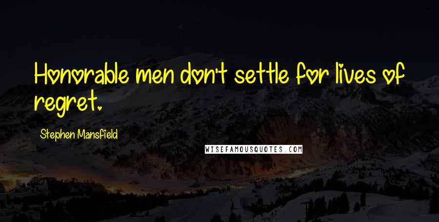 Stephen Mansfield Quotes: Honorable men don't settle for lives of regret.