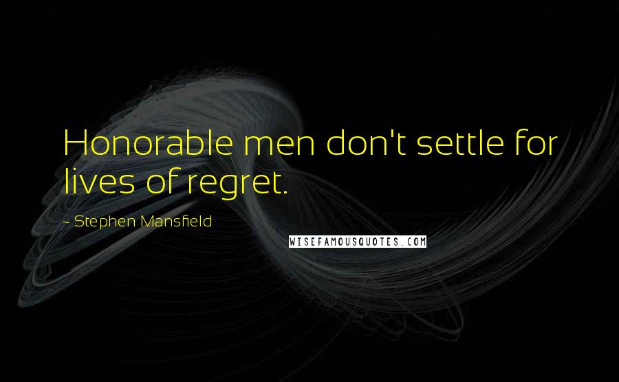 Stephen Mansfield Quotes: Honorable men don't settle for lives of regret.