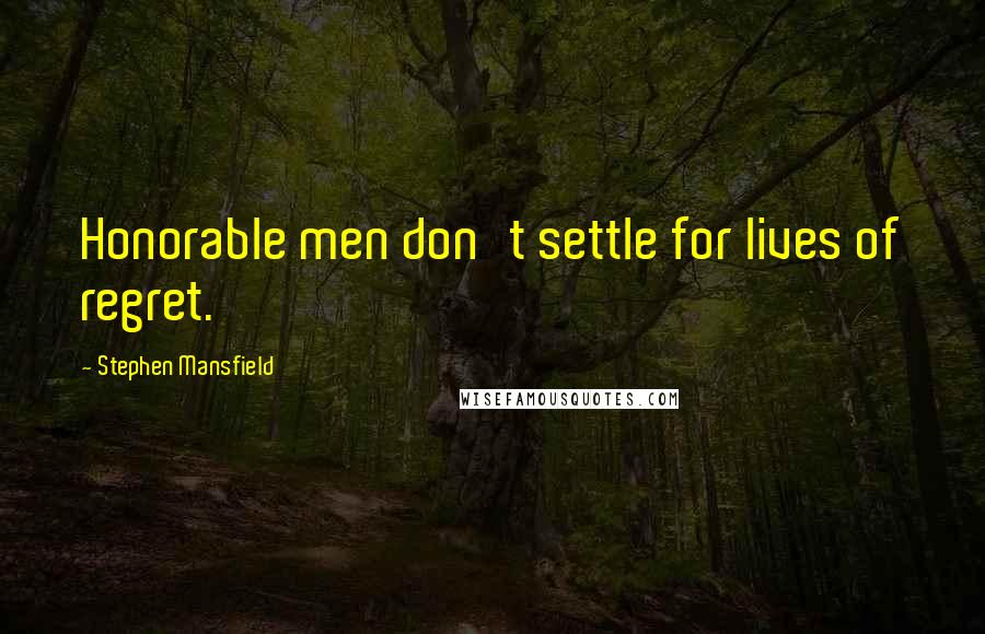 Stephen Mansfield Quotes: Honorable men don't settle for lives of regret.