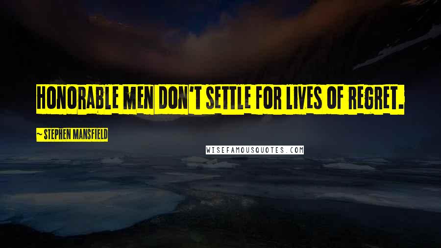 Stephen Mansfield Quotes: Honorable men don't settle for lives of regret.