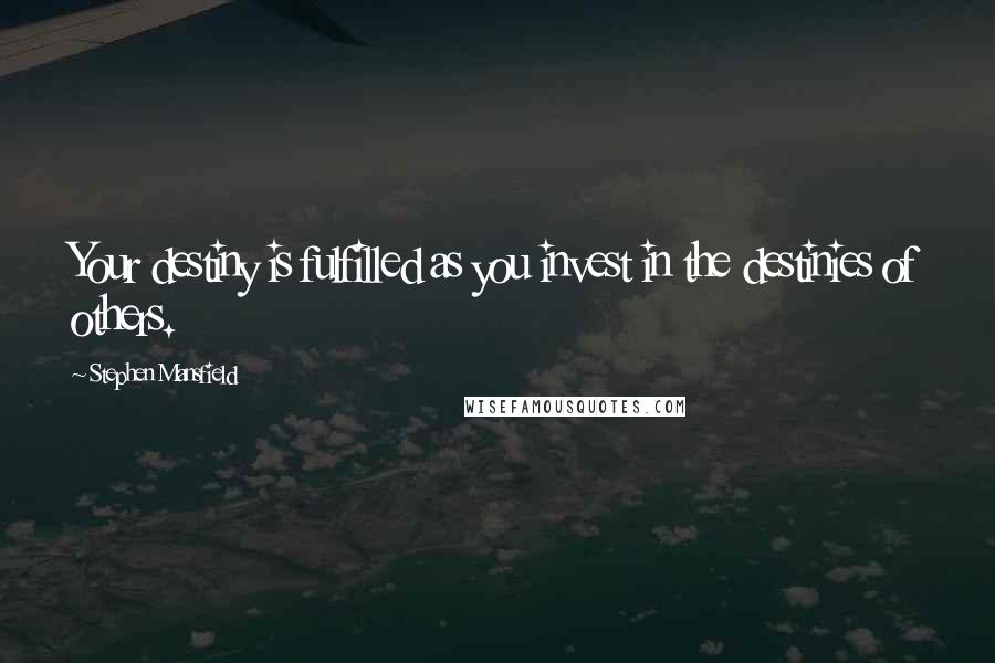 Stephen Mansfield Quotes: Your destiny is fulfilled as you invest in the destinies of others.