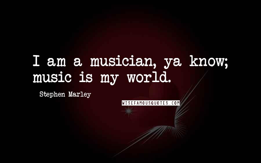 Stephen Marley Quotes: I am a musician, ya know; music is my world.