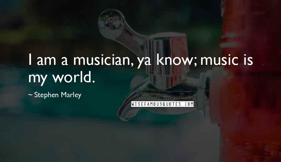 Stephen Marley Quotes: I am a musician, ya know; music is my world.