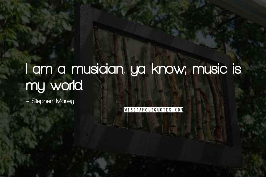 Stephen Marley Quotes: I am a musician, ya know; music is my world.