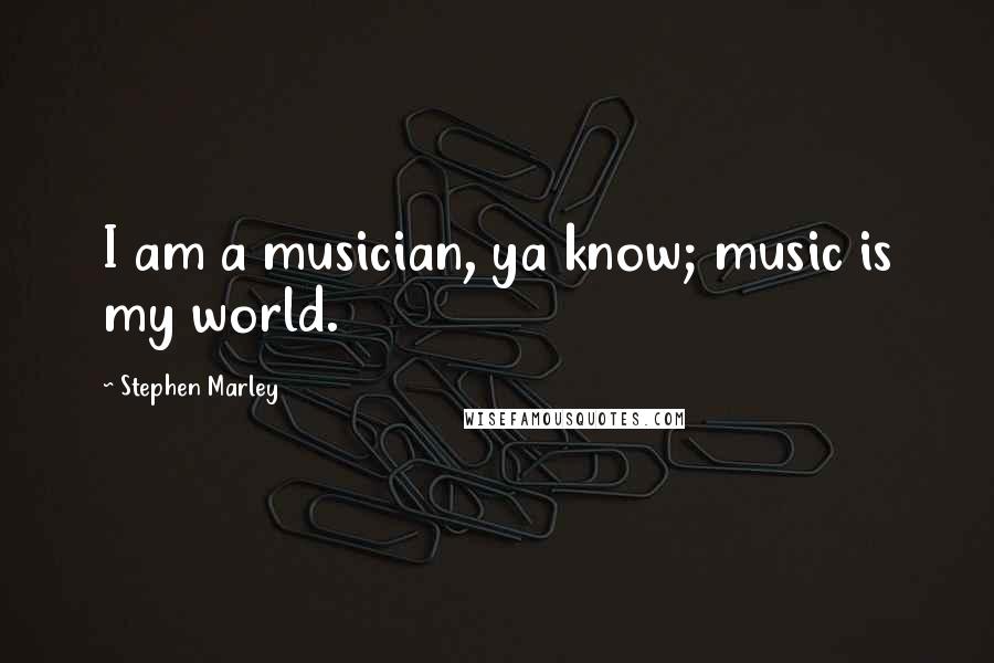 Stephen Marley Quotes: I am a musician, ya know; music is my world.