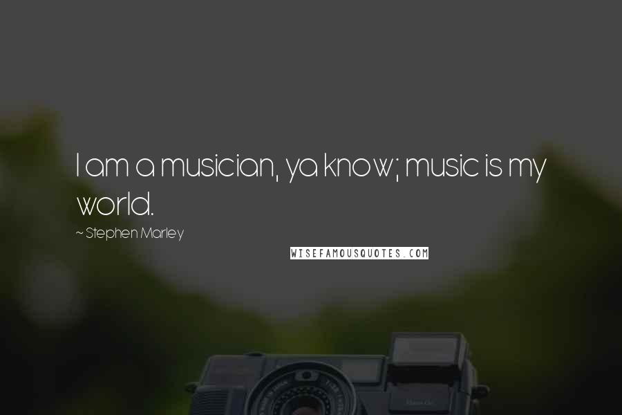Stephen Marley Quotes: I am a musician, ya know; music is my world.
