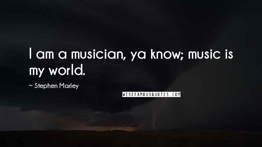Stephen Marley Quotes: I am a musician, ya know; music is my world.