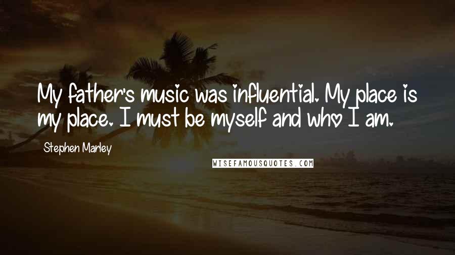 Stephen Marley Quotes: My father's music was influential. My place is my place. I must be myself and who I am.