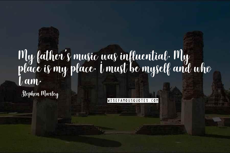 Stephen Marley Quotes: My father's music was influential. My place is my place. I must be myself and who I am.