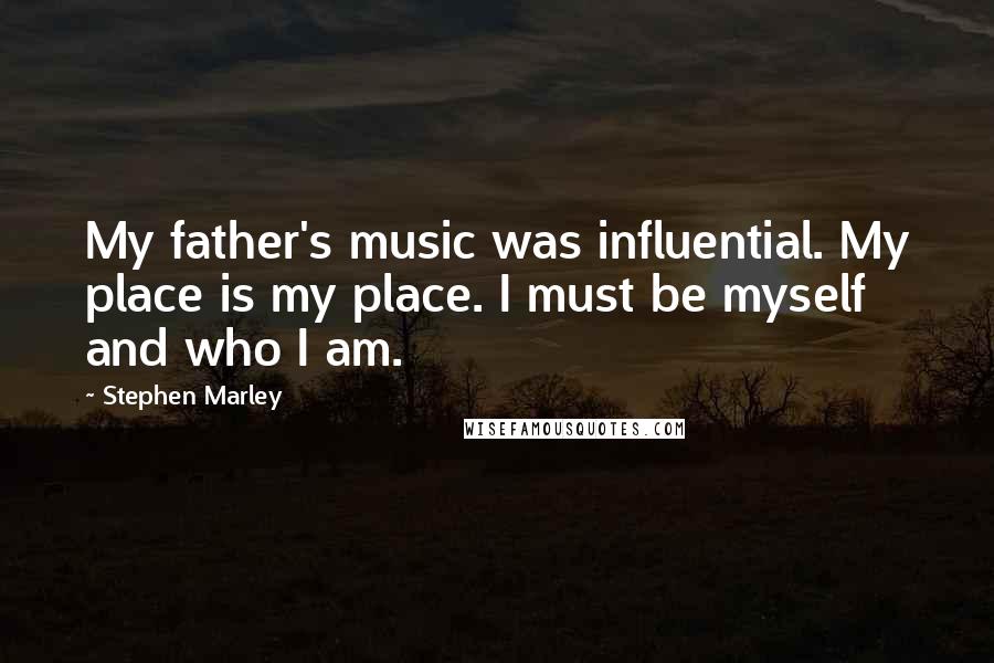 Stephen Marley Quotes: My father's music was influential. My place is my place. I must be myself and who I am.